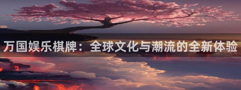 永信贵宾会网址：万国娱乐棋牌：全球文化与潮流的全新体验