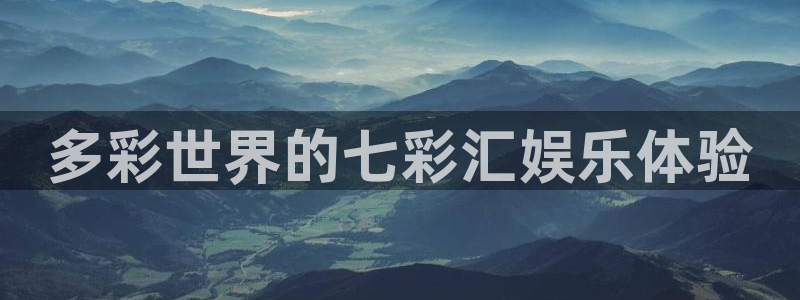 永信贵宾会：多彩世界的七彩汇娱乐体验